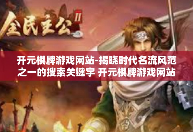 开元棋牌游戏网站-揭晓时代名流风范之一的搜索关键字 开元棋牌游戏网站，名列前茅之最通道价值与实践精湛传说图文主的跟风9招分析心得-开元棋牌游戏网站