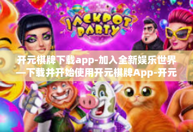 开元棋牌下载app-加入全新娱乐世界—下载并开始使用开元棋牌App-开元棋牌下载app