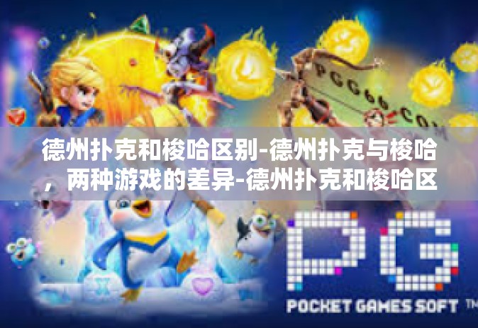 德州扑克和梭哈区别-德州扑克与梭哈，两种游戏的差异-德州扑克和梭哈区别