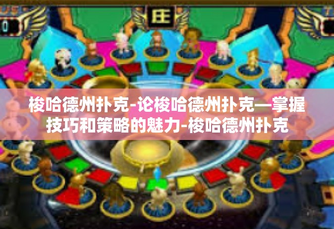 梭哈德州扑克-论梭哈德州扑克—掌握技巧和策略的魅力-梭哈德州扑克