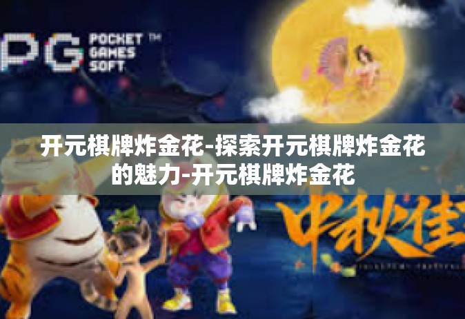开元棋牌炸金花-探索开元棋牌炸金花的魅力-开元棋牌炸金花