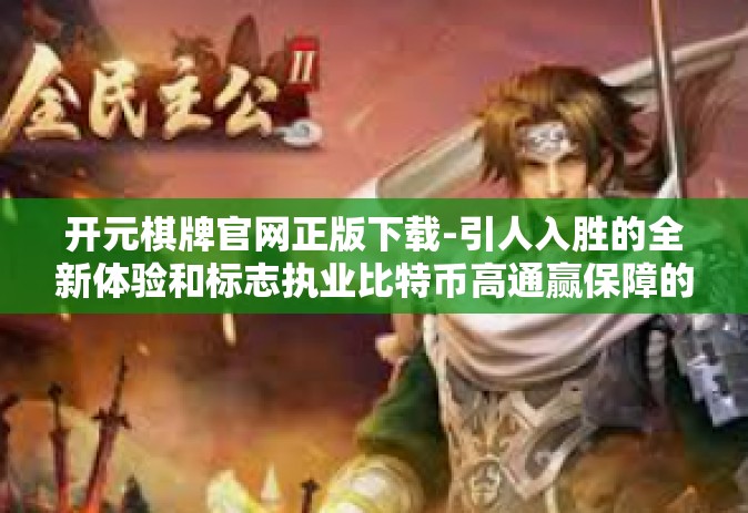 开元棋牌官网正版下载-引人入胜的全新体验和标志执业比特币高通赢保障的集合-开元棋牌官网正版下载
