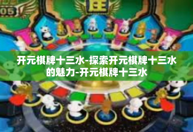 开元棋牌十三水-探索开元棋牌十三水的魅力-开元棋牌十三水