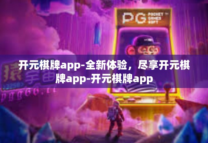 开元棋牌app-全新体验，尽享开元棋牌app-开元棋牌app