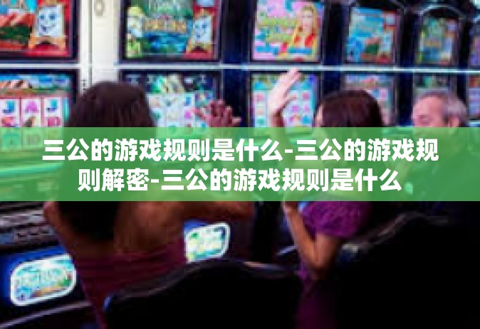 三公的游戏规则是什么-三公的游戏规则解密-三公的游戏规则是什么