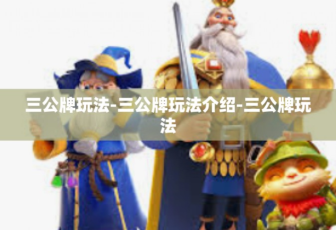 三公牌玩法-三公牌玩法介绍-三公牌玩法