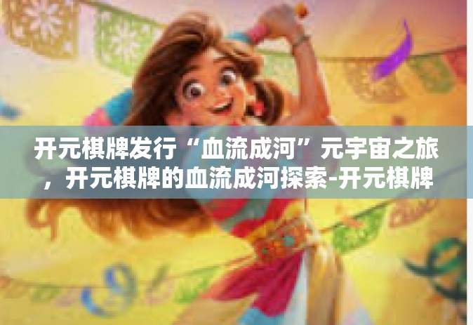 开元棋牌发行“血流成河”元宇宙之旅，开元棋牌的血流成河探索-开元棋牌发行“血流成河”