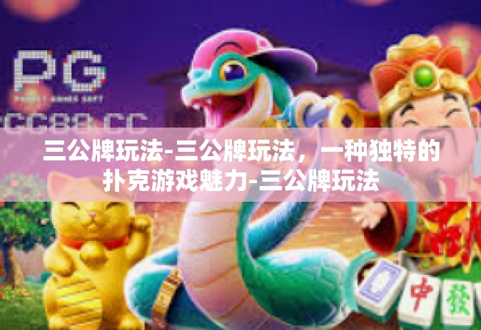 三公牌玩法-三公牌玩法，一种独特的扑克游戏魅力-三公牌玩法