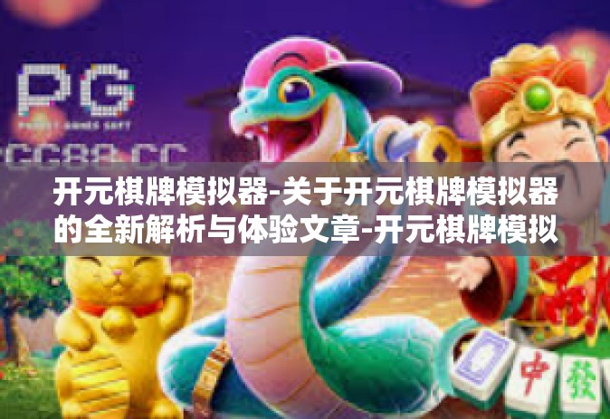 开元棋牌模拟器-关于开元棋牌模拟器的全新解析与体验文章-开元棋牌模拟器
