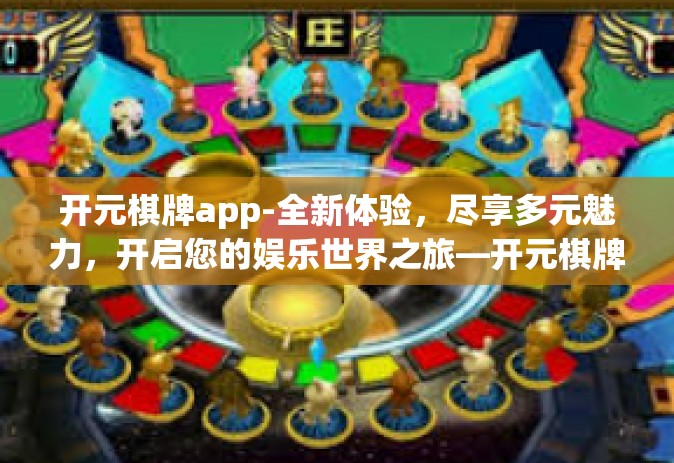 开元棋牌app-全新体验，尽享多元魅力，开启您的娱乐世界之旅—开元棋牌app-开元棋牌app