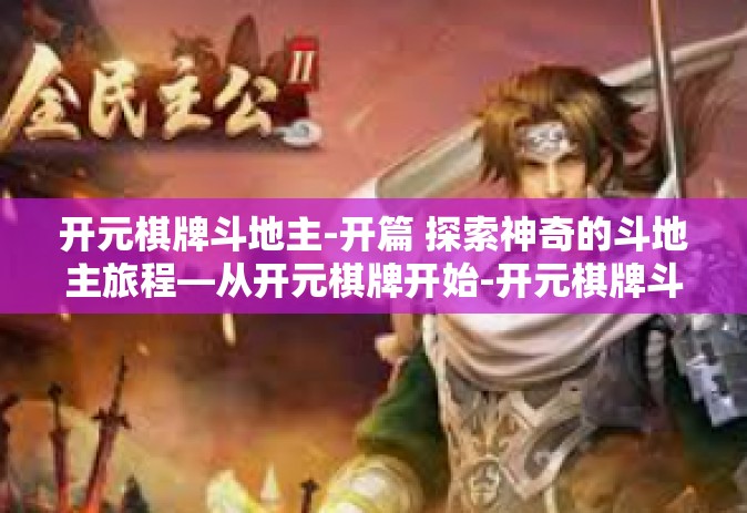 开元棋牌斗地主-开篇 探索神奇的斗地主旅程—从开元棋牌开始-开元棋牌斗地主