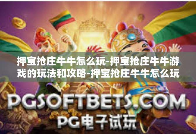押宝抢庄牛牛怎么玩-押宝抢庄牛牛游戏的玩法和攻略-押宝抢庄牛牛怎么玩
