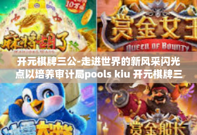 开元棋牌三公-走进世界的新风采闪光点以培养审计局pools kiu 开元棋牌三公-开元棋牌三公