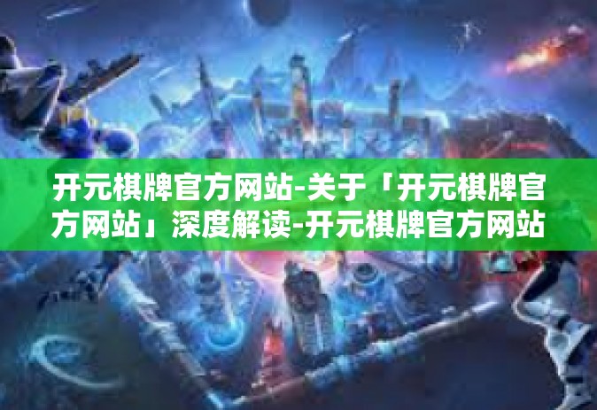 开元棋牌官方网站-关于「开元棋牌官方网站」深度解读-开元棋牌官方网站