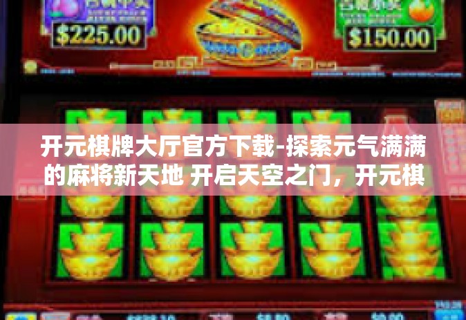 开元棋牌大厅官方下载-探索元气满满的麻将新天地 开启天空之门，开元棋牌大厅下载与体验-开元棋牌大厅官方下载