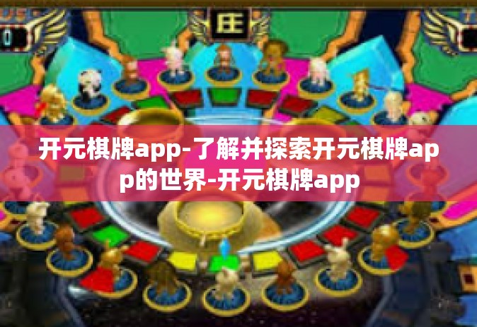 开元棋牌app-了解并探索开元棋牌app的世界-开元棋牌app