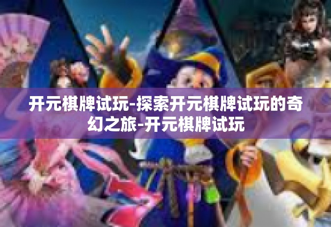 开元棋牌试玩-探索开元棋牌试玩的奇幻之旅-开元棋牌试玩