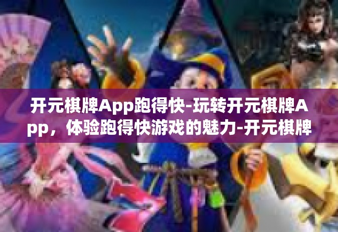 开元棋牌App跑得快-玩转开元棋牌App，体验跑得快游戏的魅力-开元棋牌App跑得快