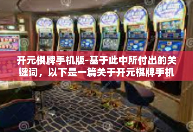 开元棋牌手机版-基于此中所付出的关键词，以下是一篇关于开元棋牌手机版的文章，开元棋牌手机版