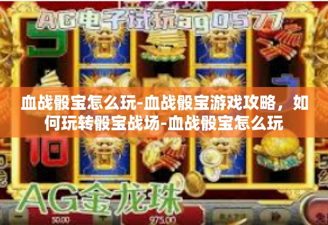 血战骰宝怎么玩-血战骰宝游戏攻略，如何玩转骰宝战场-血战骰宝怎么玩