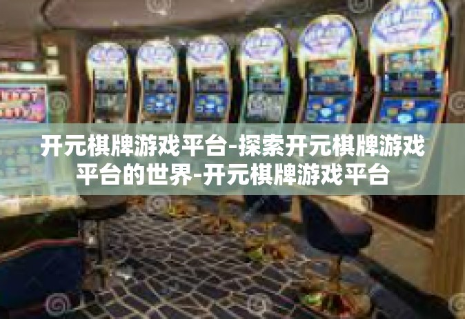 开元棋牌游戏平台-探索开元棋牌游戏平台的世界-开元棋牌游戏平台