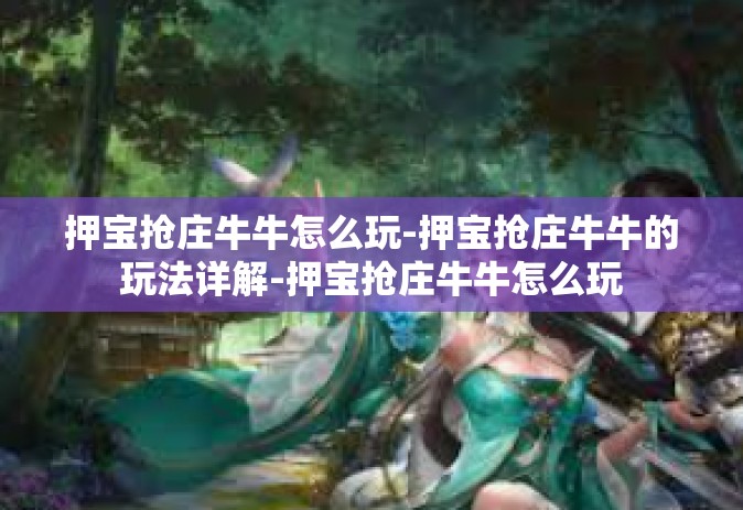 押宝抢庄牛牛怎么玩-押宝抢庄牛牛的玩法详解-押宝抢庄牛牛怎么玩