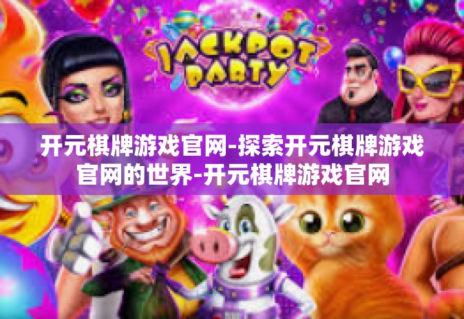 开元棋牌游戏官网-探索开元棋牌游戏官网的世界-开元棋牌游戏官网