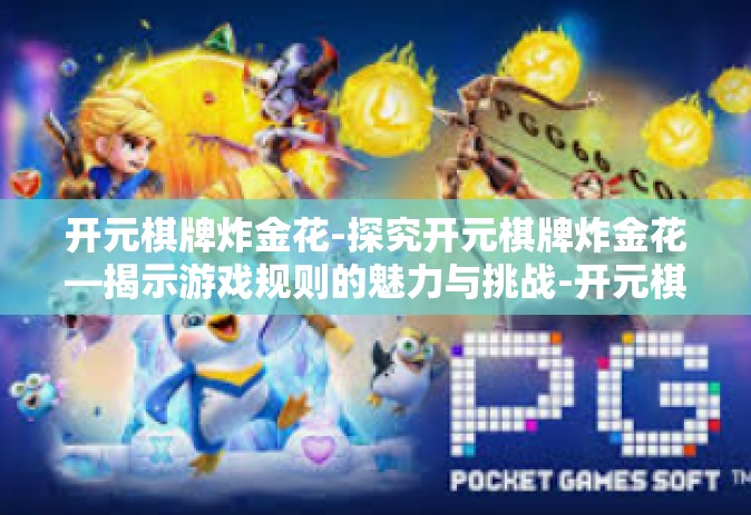 开元棋牌炸金花-探究开元棋牌炸金花—揭示游戏规则的魅力与挑战-开元棋牌炸金花