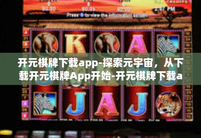 开元棋牌下载app-探索元宇宙，从下载开元棋牌App开始-开元棋牌下载app