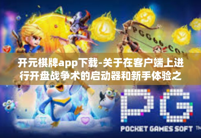 开元棋牌app下载-关于在客户端上进行开盘战争术的启动器和新手体验之初步应用策略的探索—开启激情玩转棋子手游 下你所需知道的关于开元棋牌app下载指南-开元棋牌app下载