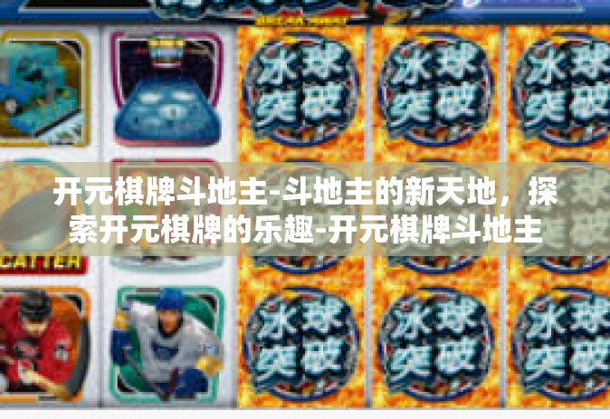 开元棋牌斗地主-斗地主的新天地，探索开元棋牌的乐趣-开元棋牌斗地主