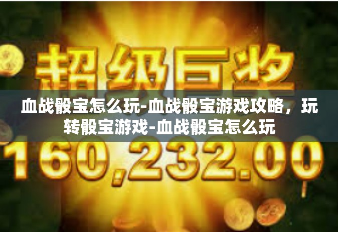 血战骰宝怎么玩-血战骰宝游戏攻略，玩转骰宝游戏-血战骰宝怎么玩
