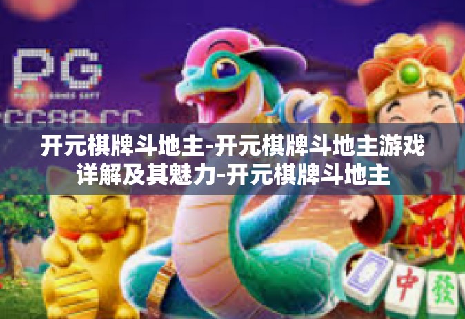 开元棋牌斗地主-开元棋牌斗地主游戏详解及其魅力-开元棋牌斗地主