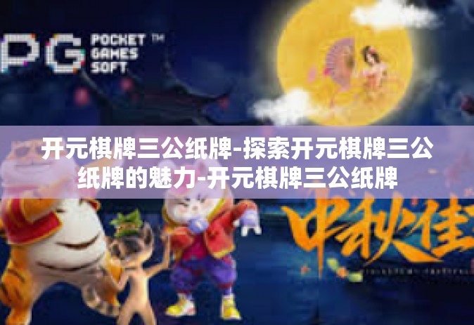 开元棋牌三公纸牌-探索开元棋牌三公纸牌的魅力-开元棋牌三公纸牌