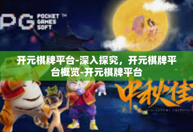 开元棋牌平台-深入探究，开元棋牌平台概览-开元棋牌平台