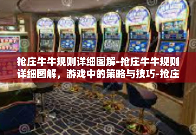 抢庄牛牛规则详细图解-抢庄牛牛规则详细图解，游戏中的策略与技巧-抢庄牛牛规则详细图解