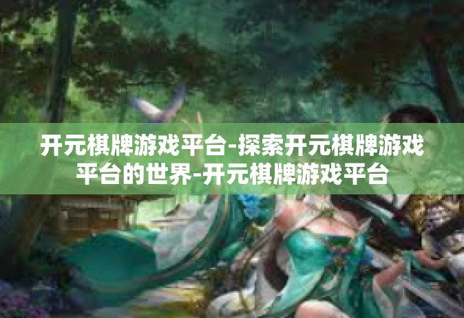 开元棋牌游戏平台-探索开元棋牌游戏平台的世界-开元棋牌游戏平台