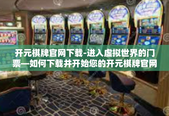 开元棋牌官网下载-进入虚拟世界的门票—如何下载并开始您的开元棋牌官网冒险之旅-开元棋牌官网下载