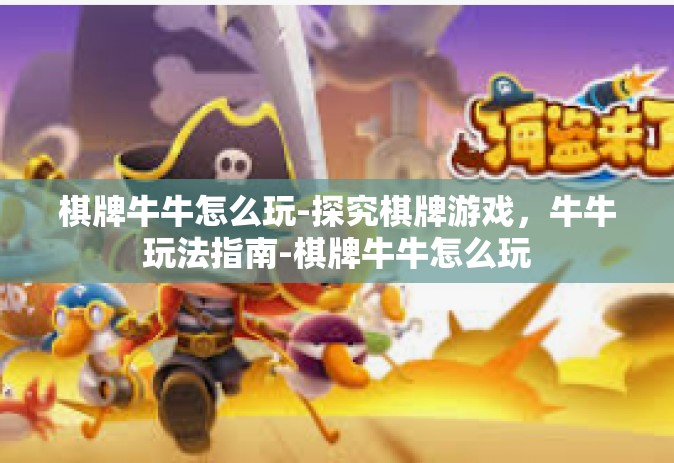 棋牌牛牛怎么玩-探究棋牌游戏，牛牛玩法指南-棋牌牛牛怎么玩