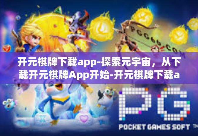 开元棋牌下载app-探索元宇宙，从下载开元棋牌App开始-开元棋牌下载app