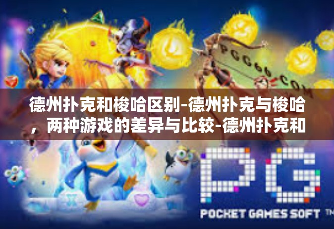 德州扑克和梭哈区别-德州扑克与梭哈，两种游戏的差异与比较-德州扑克和梭哈区别