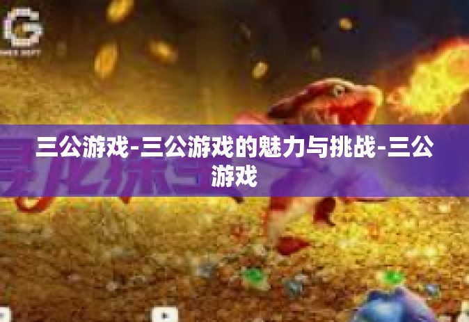 三公游戏-三公游戏的魅力与挑战-三公游戏