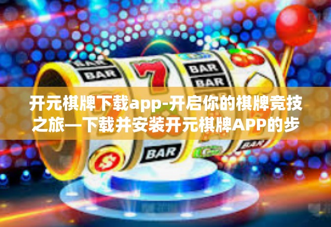 开元棋牌下载app-开启你的棋牌竞技之旅—下载并安装开元棋牌APP的步骤指南-开元棋牌下载app