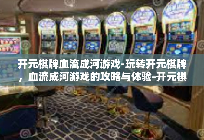 开元棋牌血流成河游戏-玩转开元棋牌，血流成河游戏的攻略与体验-开元棋牌血流成河游戏