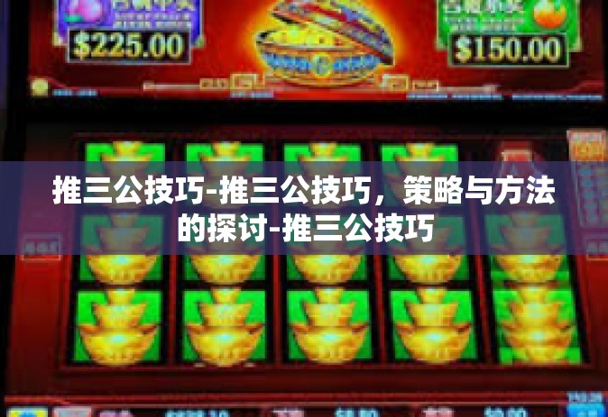 推三公技巧-推三公技巧，策略与方法的探讨-推三公技巧