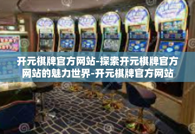 开元棋牌官方网站-探索开元棋牌官方网站的魅力世界-开元棋牌官方网站