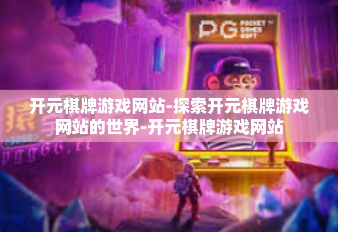 开元棋牌游戏网站-探索开元棋牌游戏网站的世界-开元棋牌游戏网站