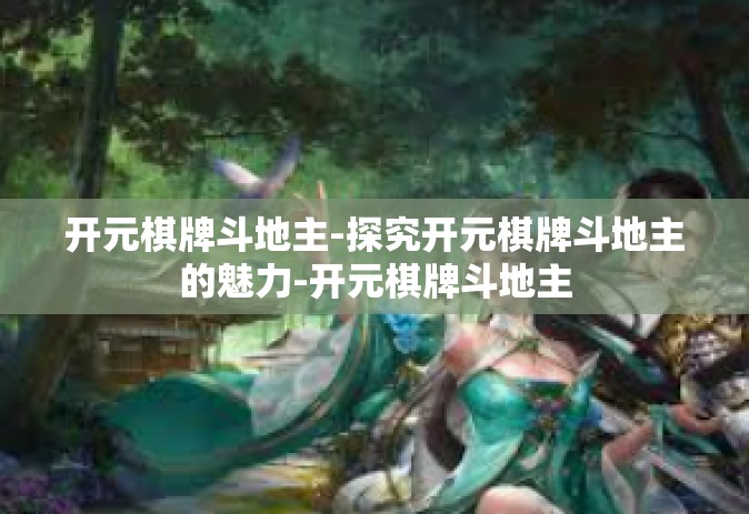 开元棋牌斗地主-探究开元棋牌斗地主的魅力-开元棋牌斗地主