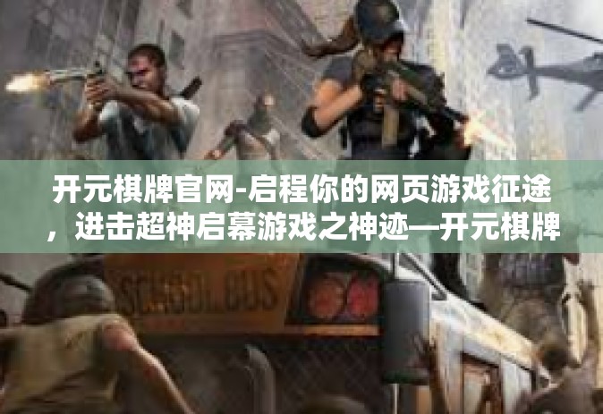开元棋牌官网-启程你的网页游戏征途，进击超神启幕游戏之神迹—开元棋牌官网-开元棋牌官网