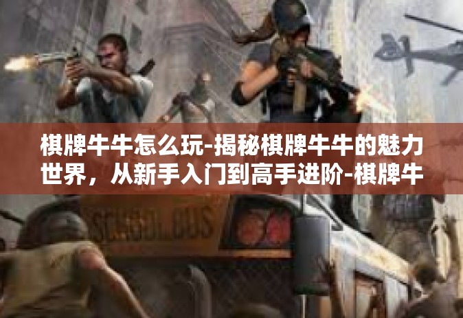 棋牌牛牛怎么玩-揭秘棋牌牛牛的魅力世界，从新手入门到高手进阶-棋牌牛牛怎么玩